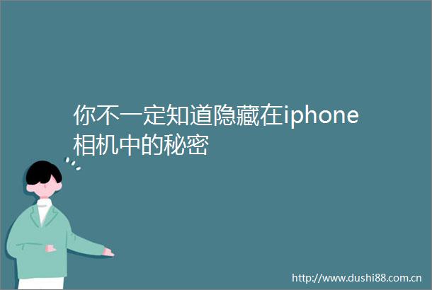 你不一定知道隐藏在iphone相机中的秘密