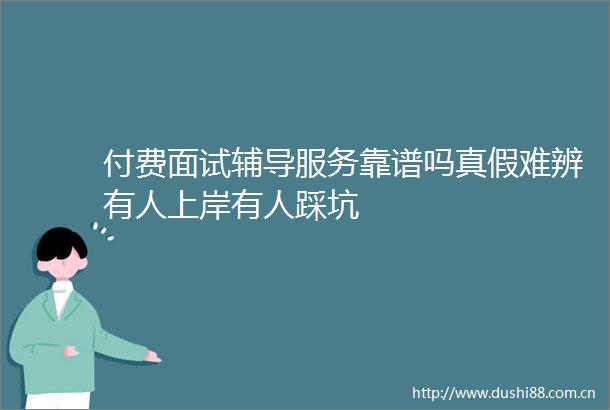 付费面试辅导服务靠谱吗真假难辨有人上岸有人踩坑