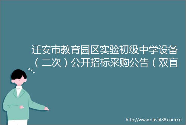 迁安市教育园区实验初级中学设备（二次）公开招标采购公告（双盲远程异地分散）