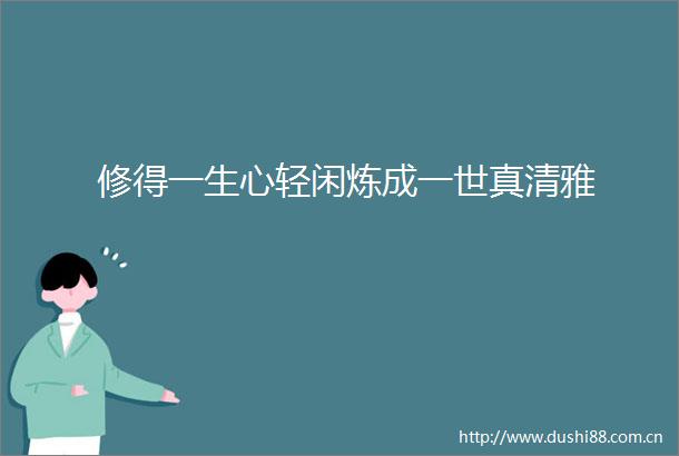 修得一生心轻闲炼成一世真清雅