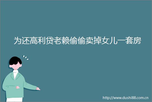 为还偷偷卖掉女儿一套房