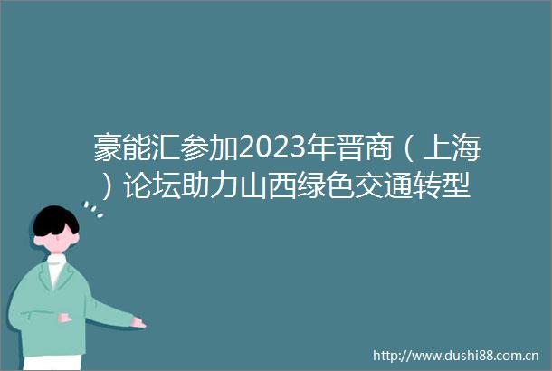 豪能汇参加2023年晋商（上海）论坛助力山西绿色交通转型