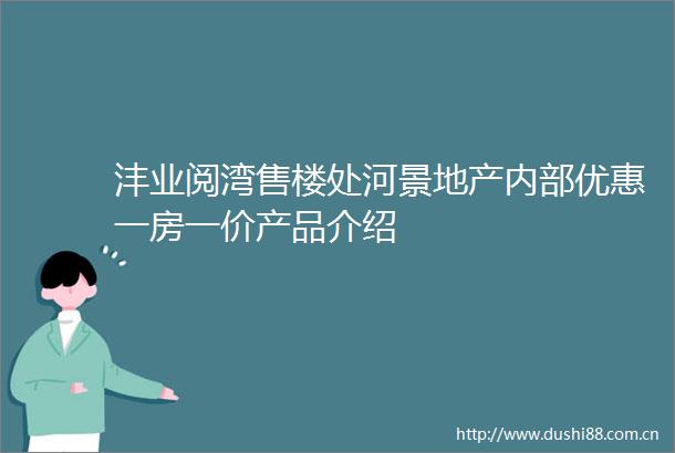 沣业阅湾售楼处河景地产内部优惠一房一价产品介绍
