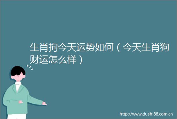 生肖拘今天运势如何（今天生肖狗财运怎么样）