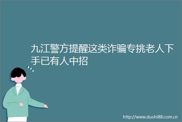 九江警方提醒这类诈专挑老人下手已有人中招