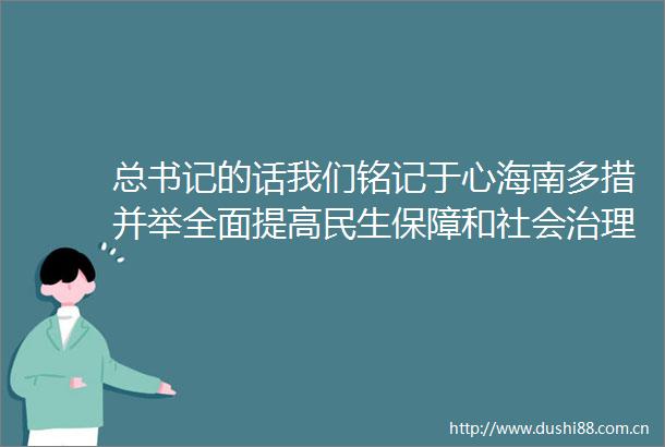 总书记的话我们铭记于心海南多措并举全面提高民生保障和社会治理水平