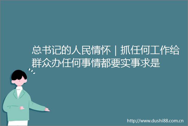 总书记的情怀｜抓任何工作给群众办任何事情都要实事求是