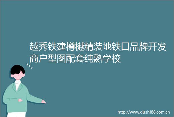 越秀铁建樽樾精装地铁口品牌开发商户型图配套纯熟学校