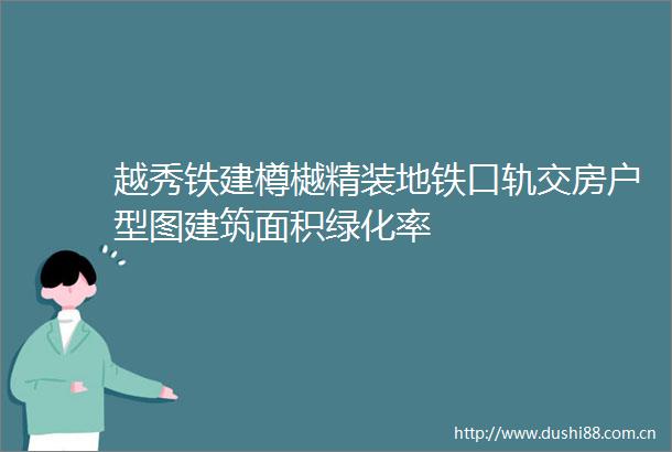 越秀铁建樽樾精装地铁口轨交房户型图建筑面积绿化率