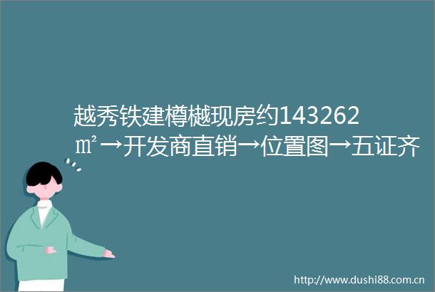 越秀铁建樽樾现房约143262㎡→开发商直销→位置图→五证齐全→样板间