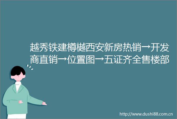 越秀铁建樽樾西安新房热销→开发商直销→位置图→五证齐全售楼部电话