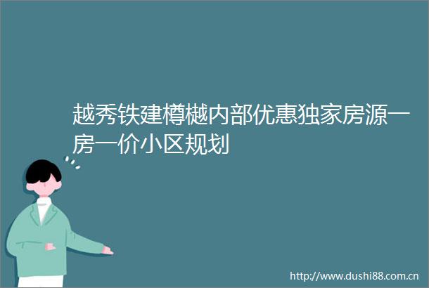 越秀铁建樽樾内部优惠独家房源一房一价小区规划