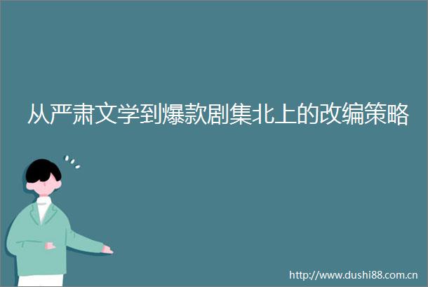 从严肃文学到爆款剧集北上的改编策略