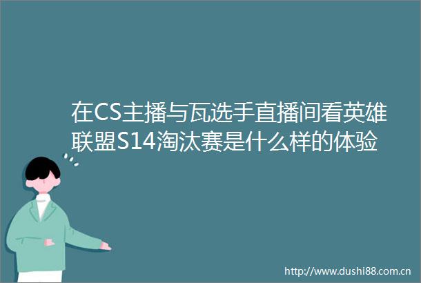 在CS主播与瓦选手直播间看英雄联盟S14淘汰赛是什么样的体验