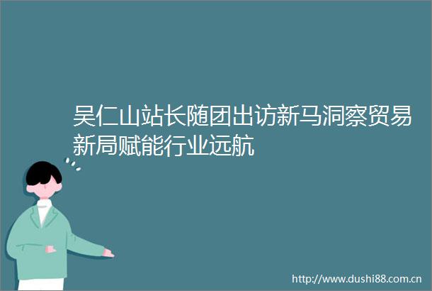 吴仁山站长随团出访新马洞察贸易新局赋能行业远航