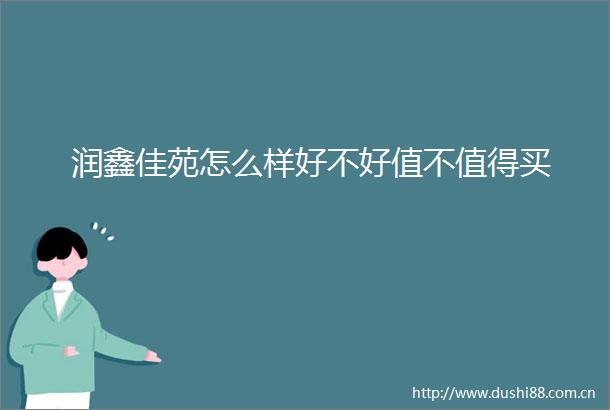 润鑫佳苑怎么样好不好值不值得买
