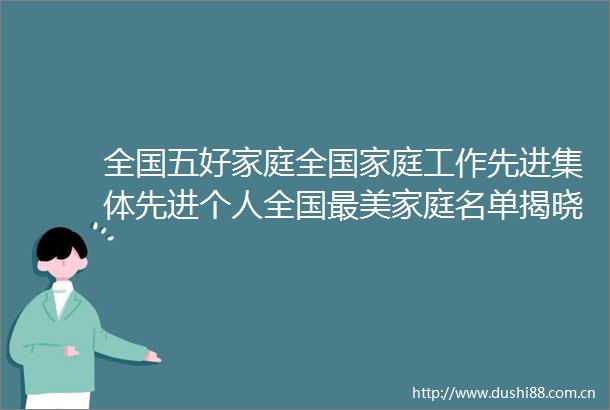 全国五好家庭全庭工作先进集体先进个人全国最美家庭名单揭晓这些松江家庭获评