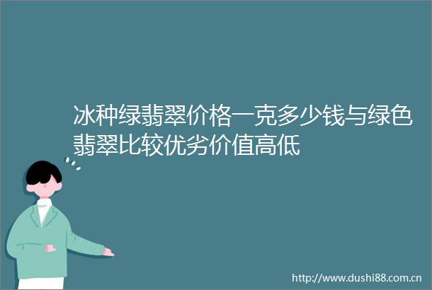 冰种绿翡翠价格一克多少钱与绿色翡翠比较优劣价值高低