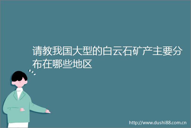 请教我国大型的白云石矿产主要分布在哪些地区