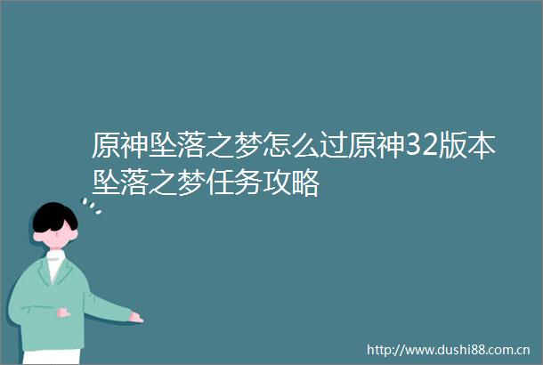 原神坠落之梦怎么过原神32版本坠落之梦任务攻略