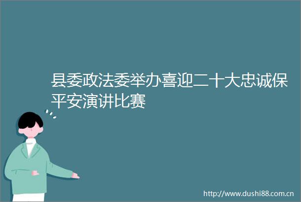 县委政法委举办喜迎二十大忠诚保平安演讲比赛