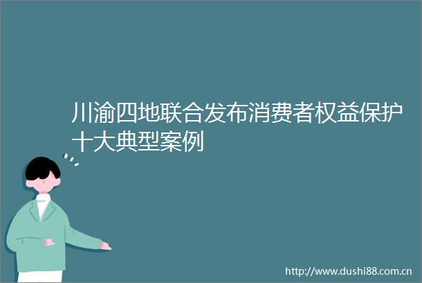 川渝四地联合发布消费者权益保护十大典型案例