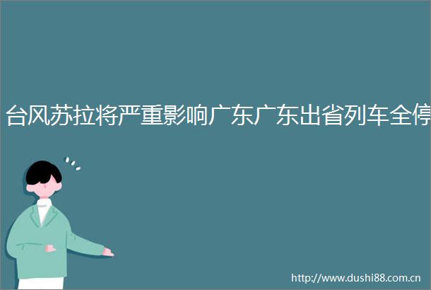 台风苏拉将严重影响广东广东出省列车全停