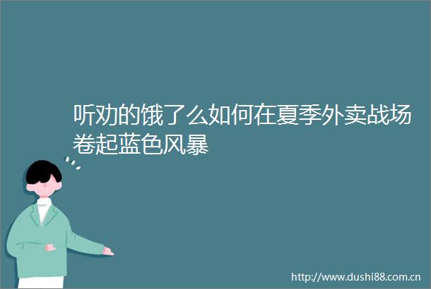 听劝的饿了么如何在夏季外卖战场卷起蓝色风暴