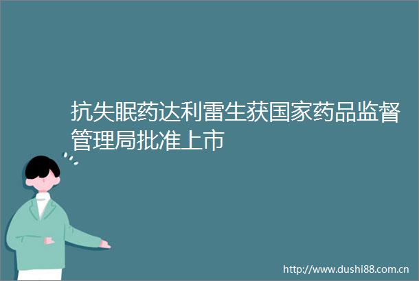 抗失眠药达利雷生获药品监督管理局批准上市
