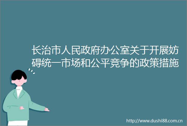长治市办公室关于开展妨碍统一市场和公平竞争的政策措施自查清理工作的通知
