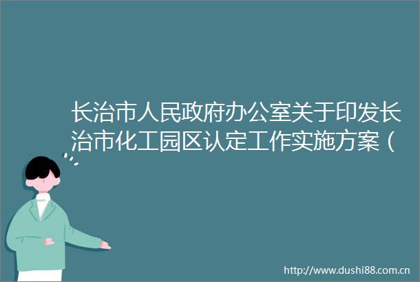 长治市办公室关于印发长治市化工园区认定工作实施方案（试行）的通知