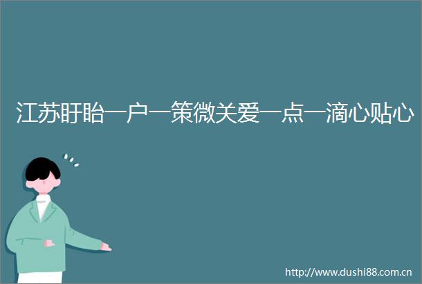 江苏盱眙一户一策微关爱一点一滴心贴心