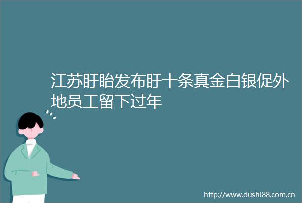 江苏盱眙发布盱十条真金白银促外地员工留下过年