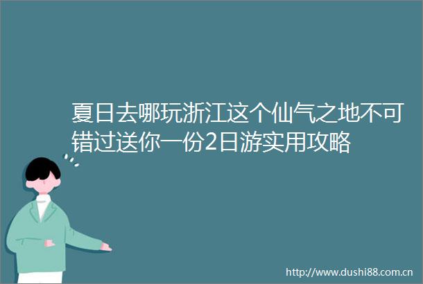 夏日去哪玩浙江这个仙气之地不可错过送你一份2日游实用攻略