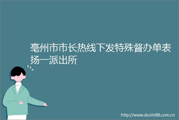 亳州市市长热线下发特殊督办单表扬一