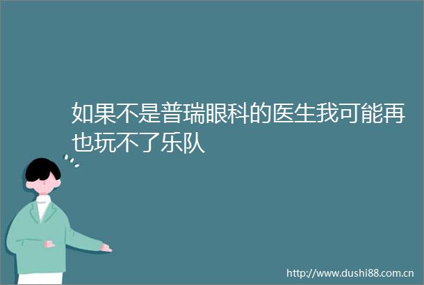 如果不是普瑞眼科的医生我可能再也玩不了乐队