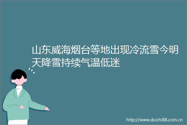 山东威海烟台等地出现冷流雪今明天降雪持续气温低迷