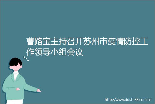 曹路宝主持召开苏州市疫情防控工作小组会议