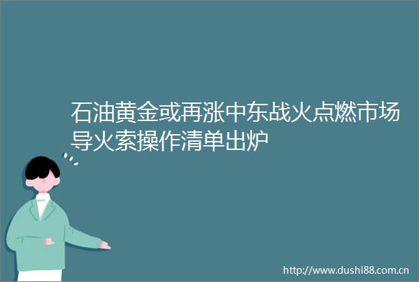 石油黄金或再涨中东战火点燃市场导火索操作清单出炉