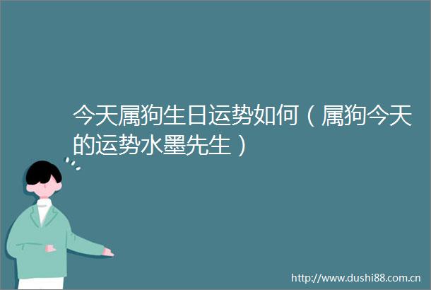 今天属狗生日运势如何（属狗今天的运势水墨先生）