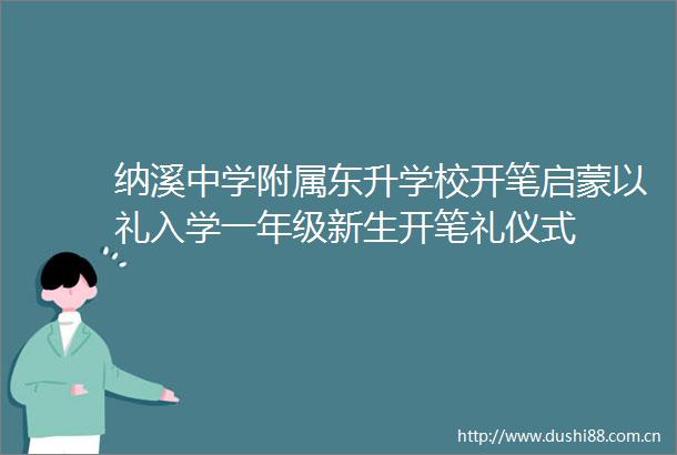 纳溪中学附属东升学校开笔启蒙以礼入学一年级新生开笔礼仪式