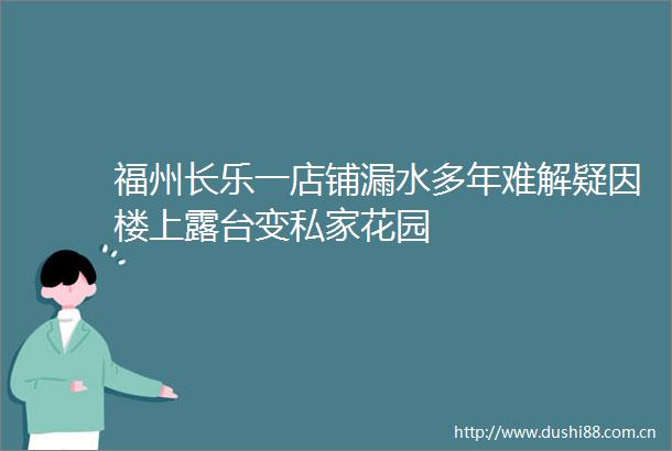 福州长乐一店铺漏水多年难解疑因楼上露台变私家花园