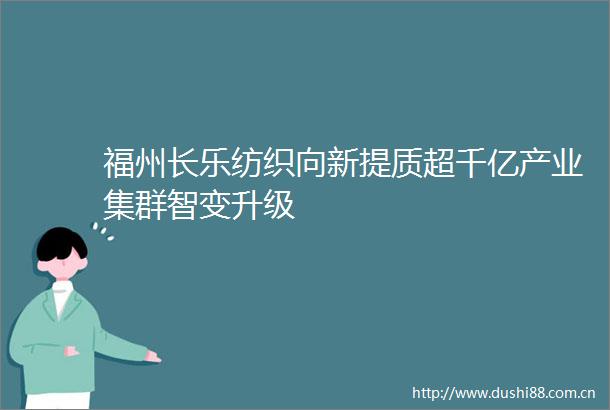 福州长乐纺织向新提质超千亿产业集群智变升级