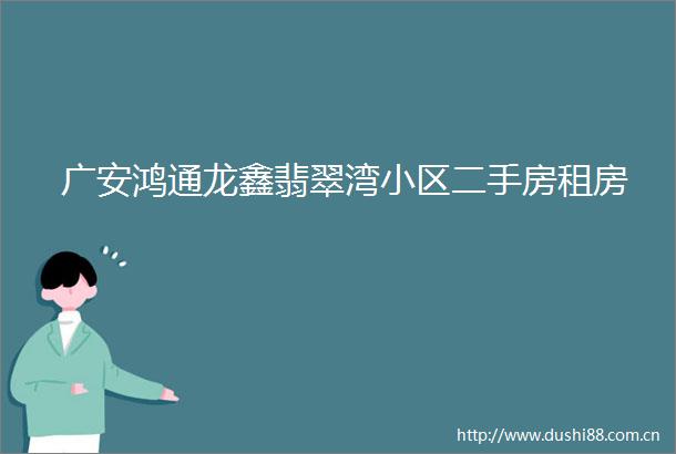 广安鸿通龙鑫翡翠湾小区二手房租房