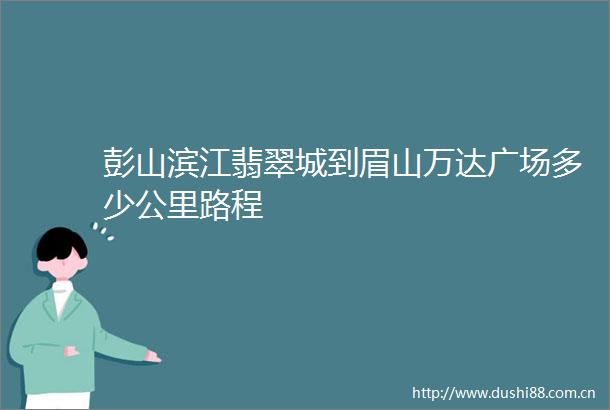 彭山滨江翡翠城到眉山万达广场多少公里路程