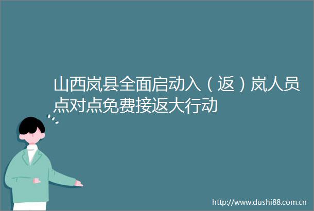 山西岚县全面启动入（返）岚人员点对点免费接返大行动