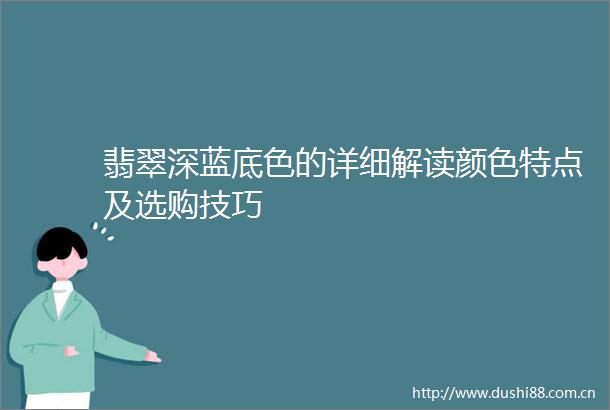 翡翠深蓝底色的详细解读颜色特点及选购技巧