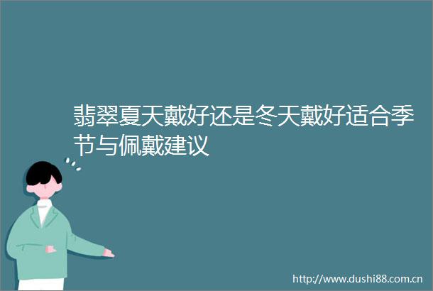 翡翠夏天戴好还是冬天戴好适合季节与佩戴建议