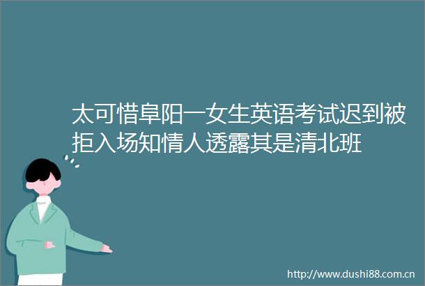 太可惜阜阳一女生英语考试迟到被拒入场知透露其是清北班