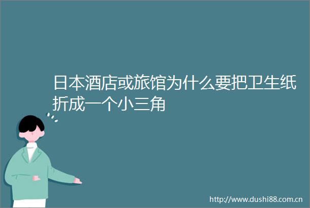 酒店或旅馆为什么要把卫生纸折成一个角